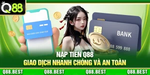 Nạp Tiền Q88 – Giao Dịch Nhanh Chóng Và An Toàn