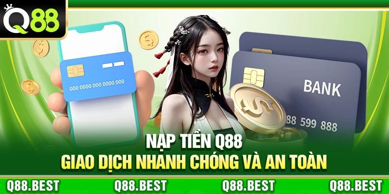 Nạp Tiền Q88 – Giao Dịch Nhanh Chóng Và An Toàn