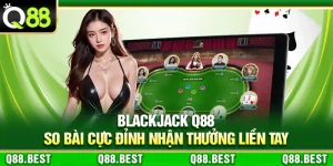 Blackjack Q88 – So Bài Cực Đỉnh Nhận Thưởng Liền Tay