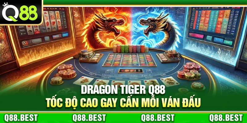 Dragon Tiger Q88 – Tốc Độ Cao Gay Cấn Mỗi Ván Đấu